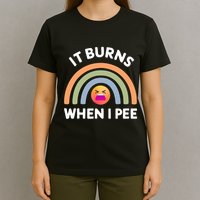 It Burns When I Pee Funny Sarcastic T-Shirt