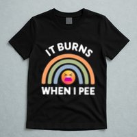 It Burns When I Pee Funny Sarcastic T-Shirt