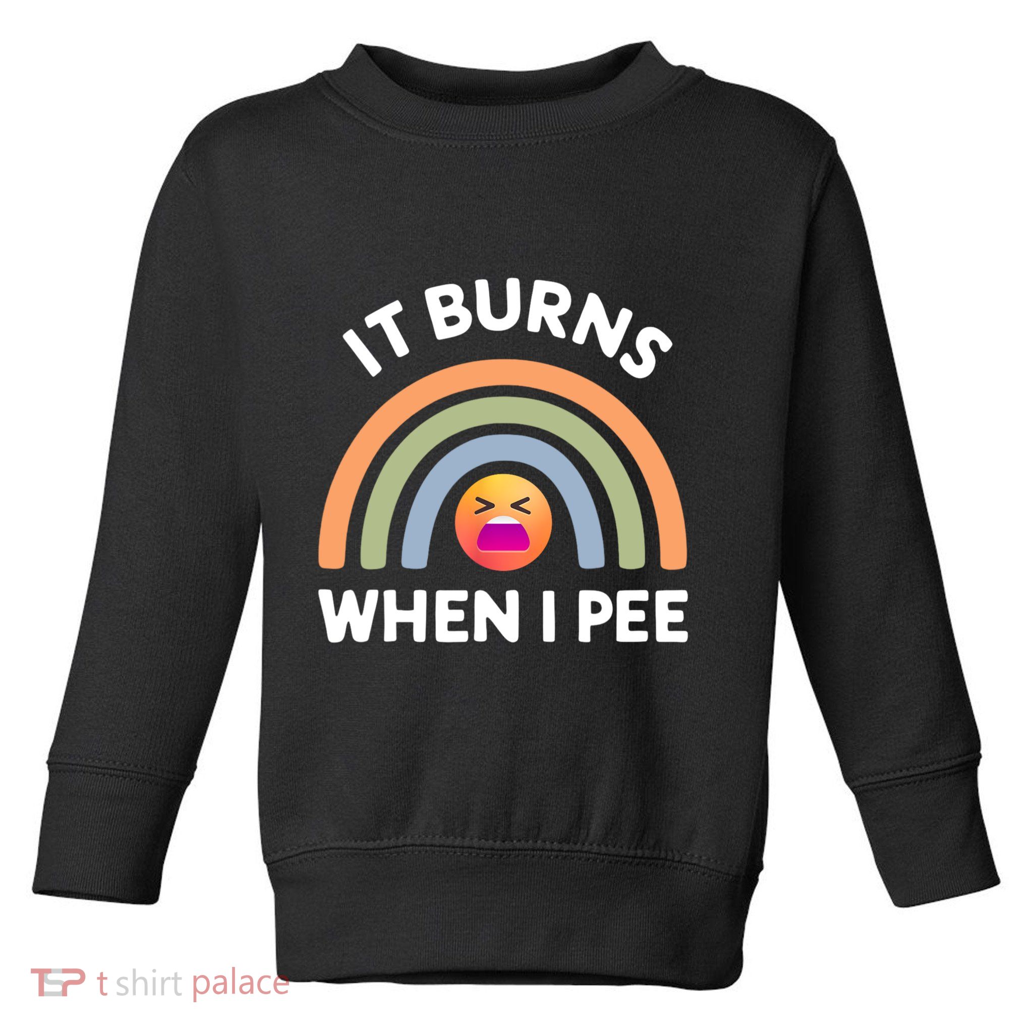 It Burns When I Pee Funny Sarcastic Toddler Sweatshirt