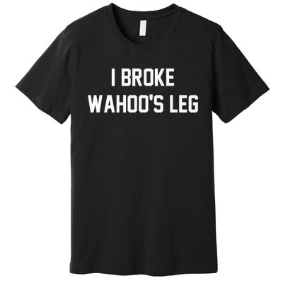 I Broke WahooS Leg Funny Premium T-Shirt