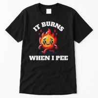 It Burns When I Pee Funny Design Sarcastic Ironic Tall T-Shirt