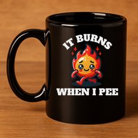 It Burns When I Pee Funny Design Sarcastic Ironic 11oz C Handle Ceramic Mug
