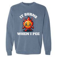 It Burns When I Pee Funny Design Sarcastic Ironic Garment-Dyed Sweatshirt