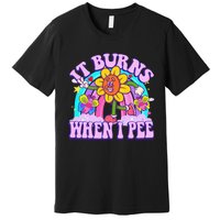 It Burns When I Pee Funny Sarcastic Ironic Inappropriate Premium T-Shirt