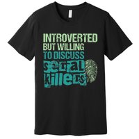 Introverted But Willing To Discuss Serial Killers True Crime Premium T-Shirt