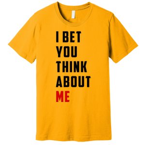 I Bet You Think About Me Premium T-Shirt