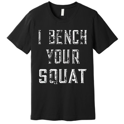 I Bench Your Squat Premium T-Shirt