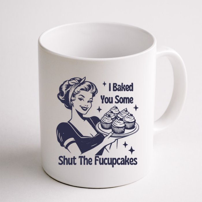 I Baked You Some Shut The Fucupcakes Coffee Mug