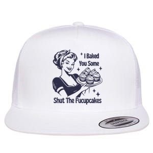 I Baked You Some Shut The Fucupcakes Flat Bill Trucker Hat