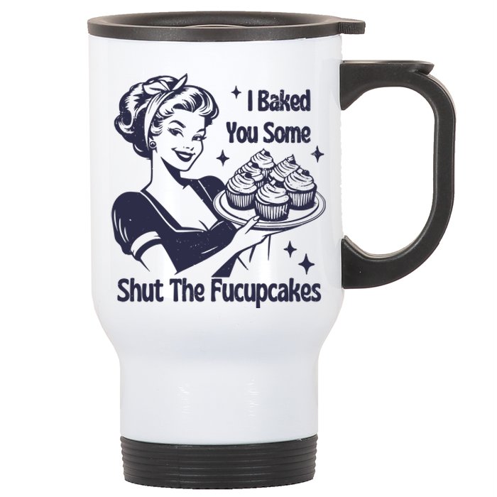 I Baked You Some Shut The Fucupcakes Stainless Steel Travel Mug