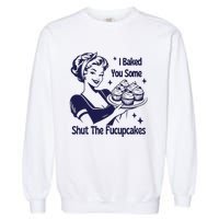 I Baked You Some Shut The Fucupcakes Sweatshirt Sarcastic Garment-Dyed Sweatshirt