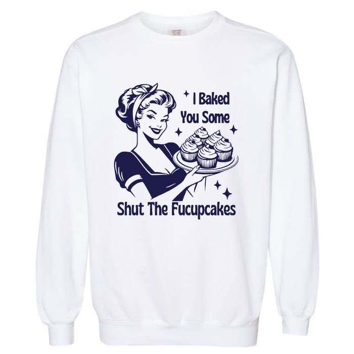 I Baked You Some Shut The Fucupcakes Sweatshirt Sarcastic Garment-Dyed Sweatshirt