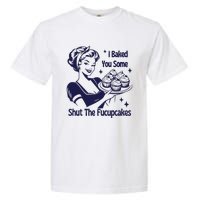 I Baked You Some Shut The Fucupcakes Sweatshirt Sarcastic Garment-Dyed Heavyweight T-Shirt