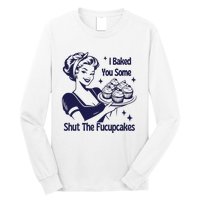 I Baked You Some Shut The Fucupcakes Sweatshirt Sarcastic Long Sleeve Shirt