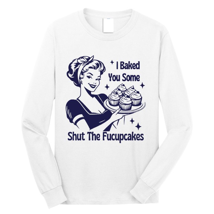 I Baked You Some Shut The Fucupcakes Sweatshirt Sarcastic Long Sleeve Shirt