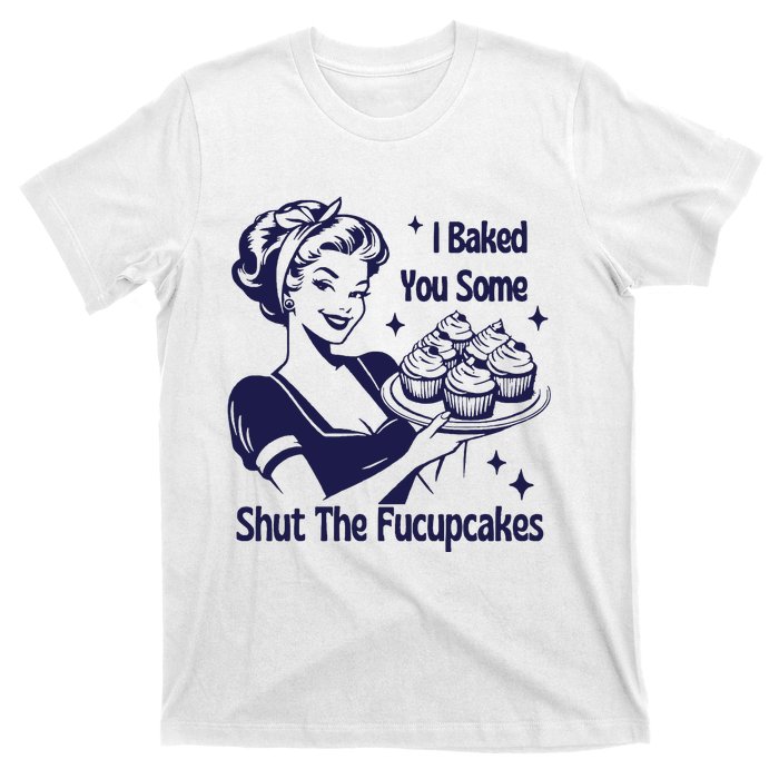 I Baked You Some Shut The Fucupcakes Sweatshirt Sarcastic T-Shirt