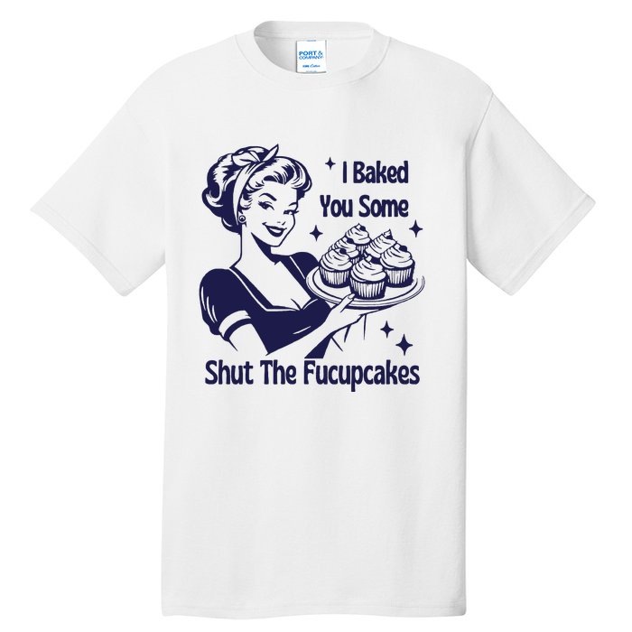 I Baked You Some Shut The Fucupcakes Sweatshirt Sarcastic Tall T-Shirt