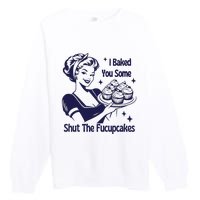 I Baked You Some Shut The Fucupcakes Sweatshirt Sarcastic Premium Crewneck Sweatshirt