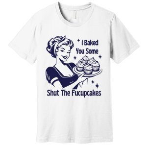 I Baked You Some Shut The Fucupcakes Sweatshirt Sarcastic Premium T-Shirt