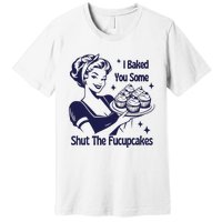 I Baked You Some Shut The Fucupcakes Sweatshirt Sarcastic Premium T-Shirt