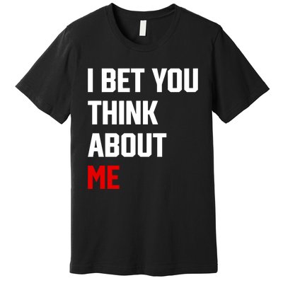 I Bet You Think About Me Premium T-Shirt