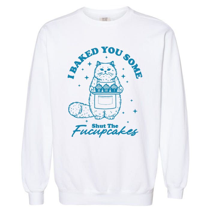 I Baked You Some Shut The Fucupcakes Garment-Dyed Sweatshirt