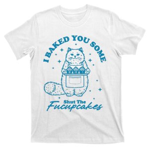 I Baked You Some Shut The Fucupcakes T-Shirt