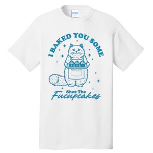 I Baked You Some Shut The Fucupcakes Tall T-Shirt