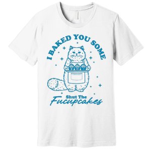 I Baked You Some Shut The Fucupcakes Premium T-Shirt