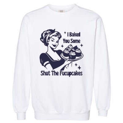 I Baked You Some Shut The Fucupcakes Garment-Dyed Sweatshirt