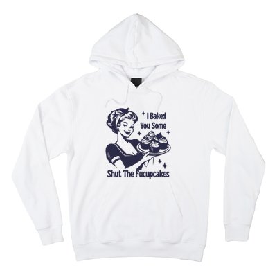 I Baked You Some Shut The Fucupcakes Hoodie