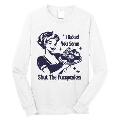 I Baked You Some Shut The Fucupcakes Long Sleeve Shirt