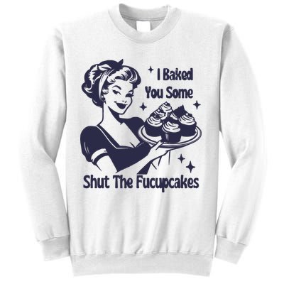 I Baked You Some Shut The Fucupcakes Sweatshirt