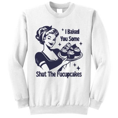 I Baked You Some Shut The Fucupcakes Sweatshirt