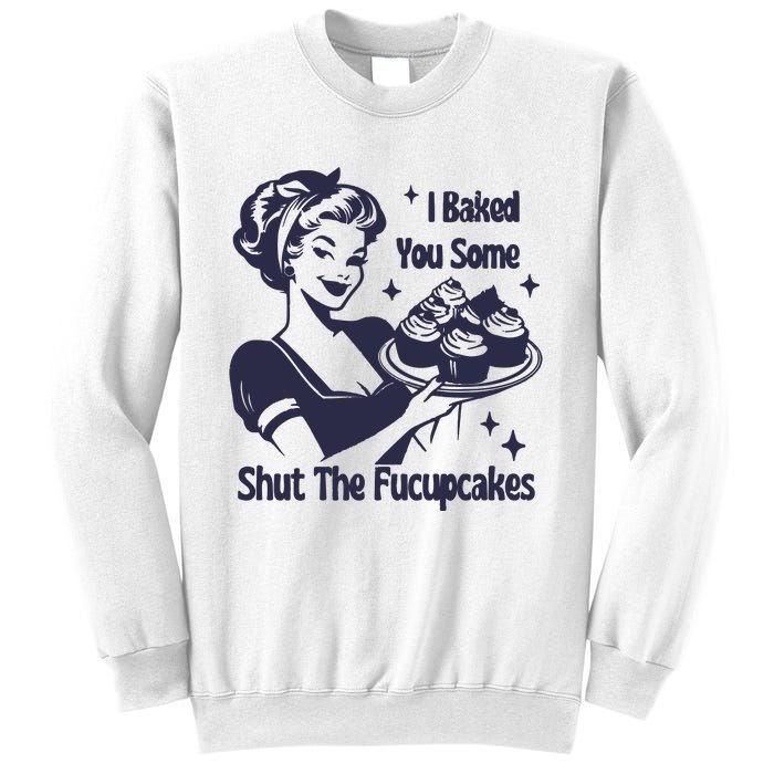 I Baked You Some Shut The Fucupcakes Sweatshirt