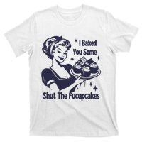 I Baked You Some Shut The Fucupcakes T-Shirt