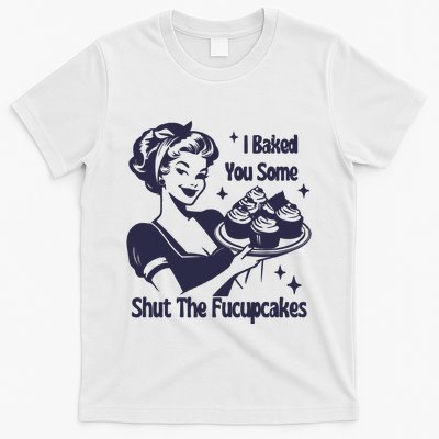 I Baked You Some Shut The Fucupcakes T-Shirt