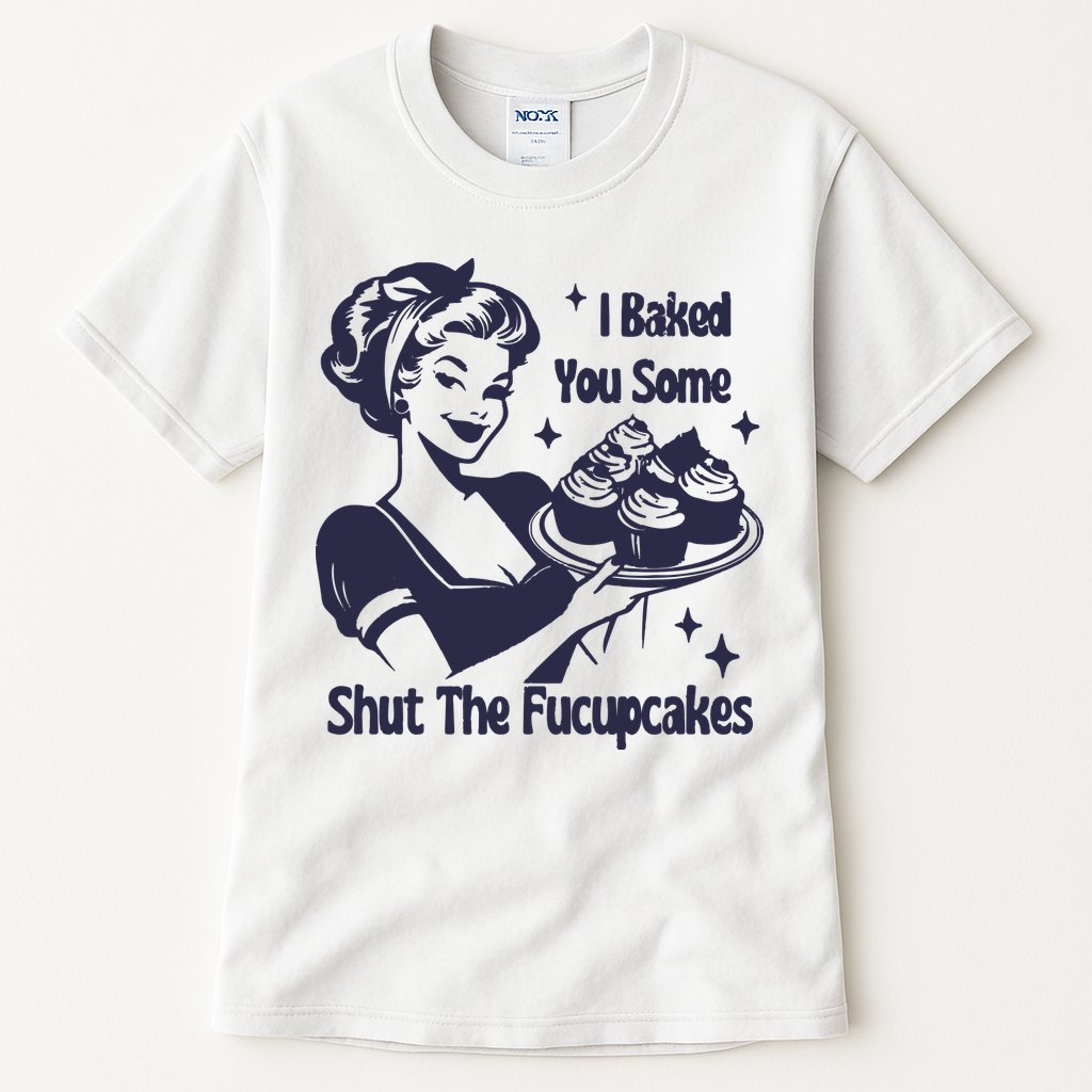 I Baked You Some Shut The Fucupcakes Tall T-Shirt