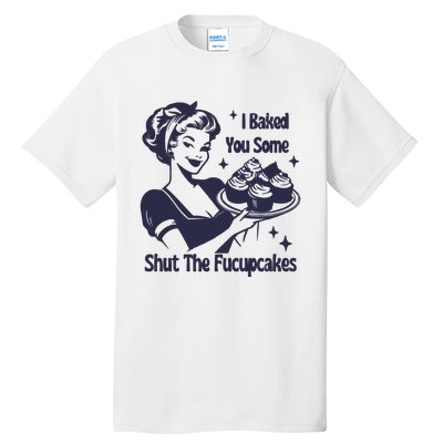 I Baked You Some Shut The Fucupcakes Tall T-Shirt