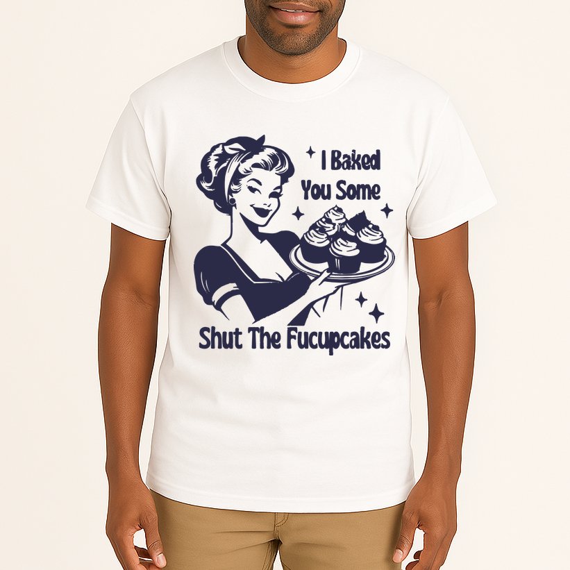 I Baked You Some Shut The Fucupcakes Tall T-Shirt