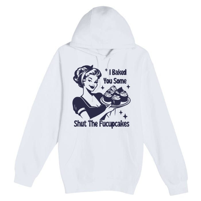 I Baked You Some Shut The Fucupcakes Premium Pullover Hoodie