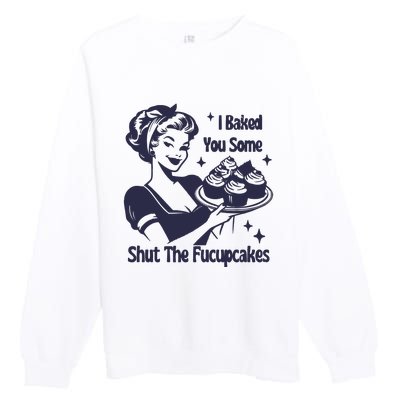 I Baked You Some Shut The Fucupcakes Premium Crewneck Sweatshirt