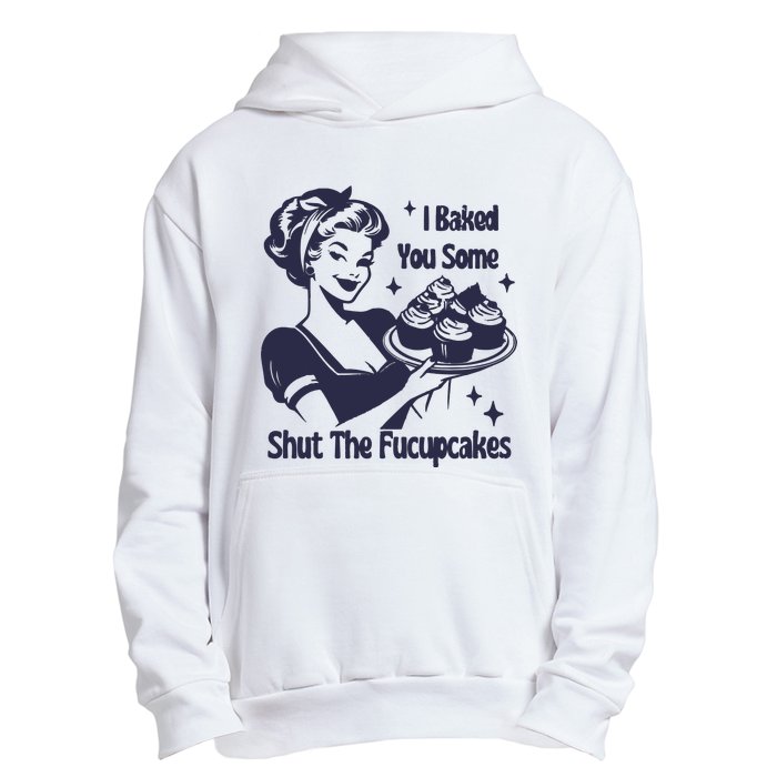 I Baked You Some Shut The Fucupcakes Urban Pullover Hoodie