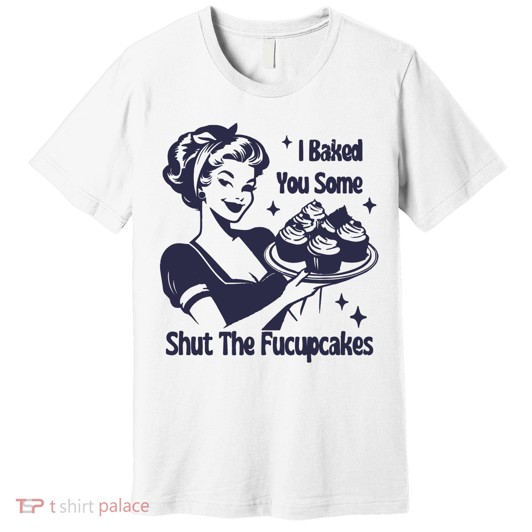 I Baked You Some Shut The Fucupcakes Premium T-Shirt