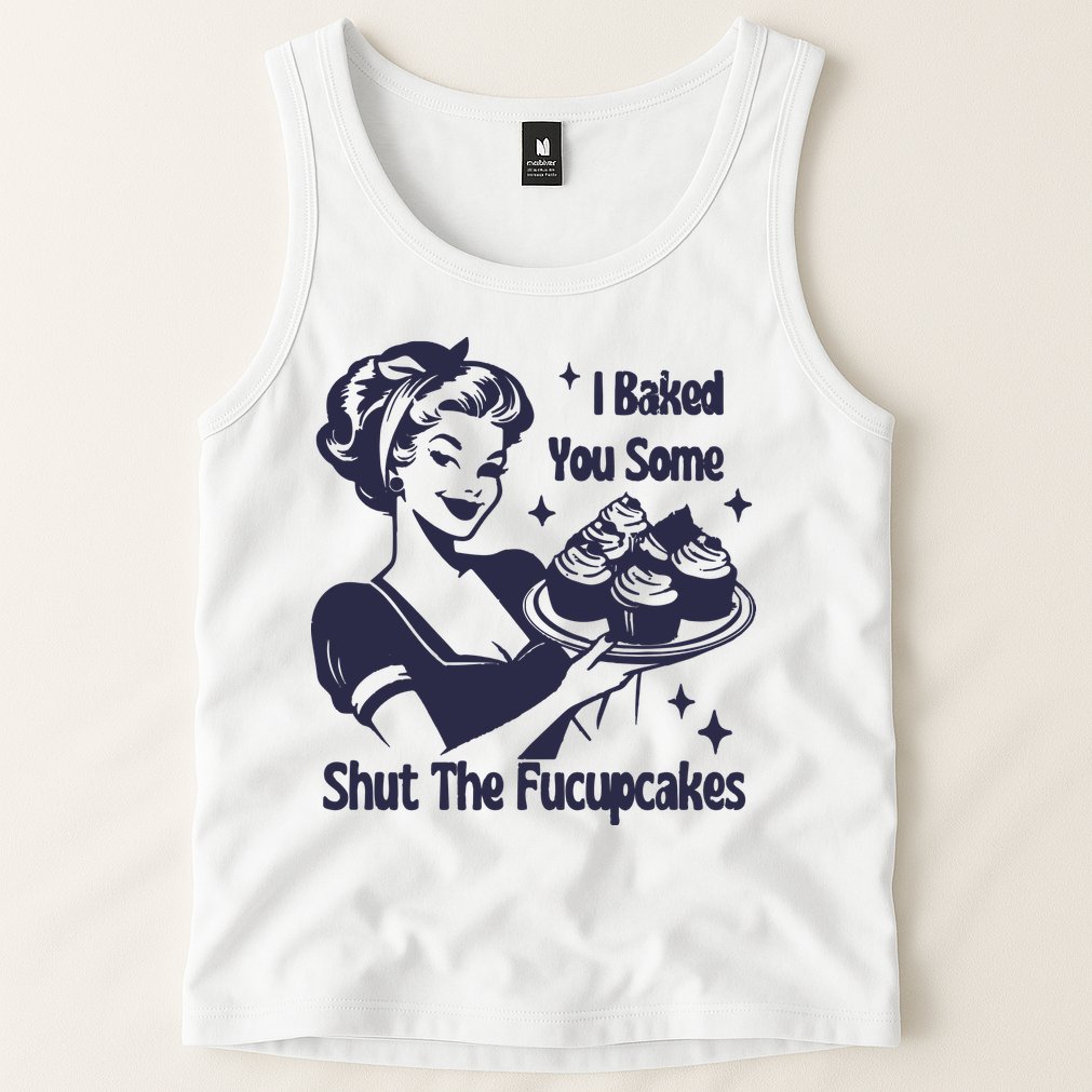 I Baked You Some Shut The Fucupcakes Tank Top