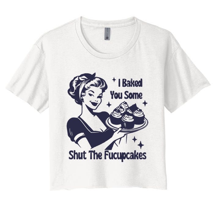 I Baked You Some Shut The Fucupcakes Women's Crop Top Tee