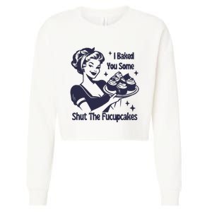 I Baked You Some Shut The Fucupcakes Cropped Pullover Crew