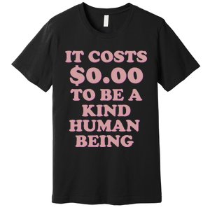 It Costs $0.00 To Be A Kind Human Being Premium T-Shirt