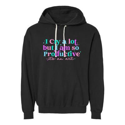 I Cry A Lot But IM So Productive Funny MotherS Day For Mom Garment-Dyed Fleece Hoodie