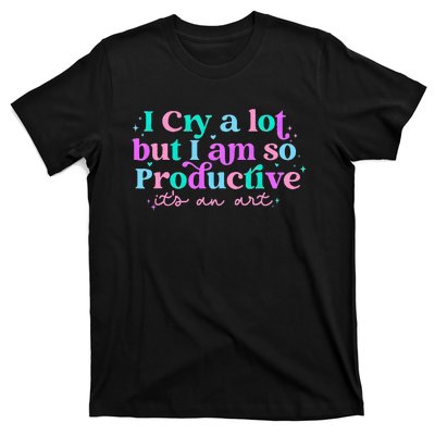 I Cry A Lot But IM So Productive Funny MotherS Day For Mom T-Shirt